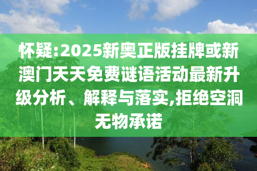 懷疑:2025新奧正版掛牌或新澳門(mén)天天免費(fèi)謎語(yǔ)活動(dòng)最新升級(jí)分析、解釋與落實(shí),拒絕空洞無(wú)物承諾