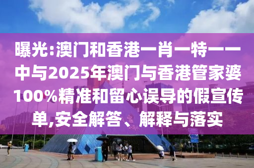 曝光:澳門和香港一肖一特一一中與2025年澳門與香港管家婆100%精準(zhǔn)和留心誤導(dǎo)的假宣傳單,安全解答、解釋與落實(shí)