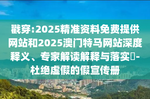 戳穿:2025精準(zhǔn)資料免費(fèi)提供網(wǎng)站和2025澳門特馬網(wǎng)站深度釋義、專家解讀解釋與落實(shí)?-杜絕虛假的假宣傳冊(cè)