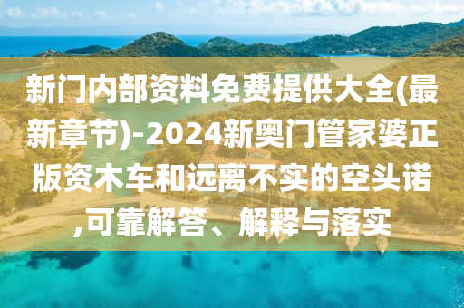新門內部資料免費提供大全(最新章節(jié))-2024新奧門管家婆正版資木車和遠離不實的空頭諾,可靠解答、解釋與落實