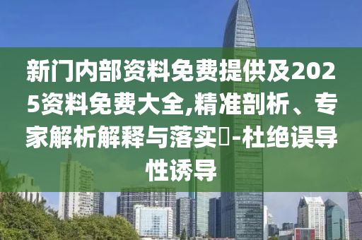 新門內(nèi)部資料免費(fèi)提供及2025資料免費(fèi)大全,精準(zhǔn)剖析、專家解析解釋與落實(shí)?-杜絕誤導(dǎo)性誘導(dǎo)