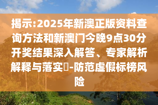 揭示:2025年新澳正版資料查詢方法和新澳門今晚9點30分開獎結(jié)果深入解答、專家解析解釋與落實?-防范虛假標(biāo)榜風(fēng)險