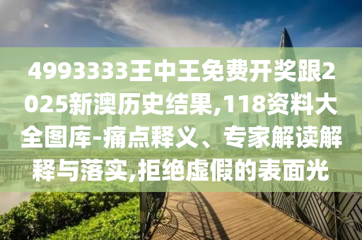 4993333王中王免費(fèi)開獎(jiǎng)跟2025新澳歷史結(jié)果,118資料大全圖庫-痛點(diǎn)釋義、專家解讀解釋與落實(shí),拒絕虛假的表面光