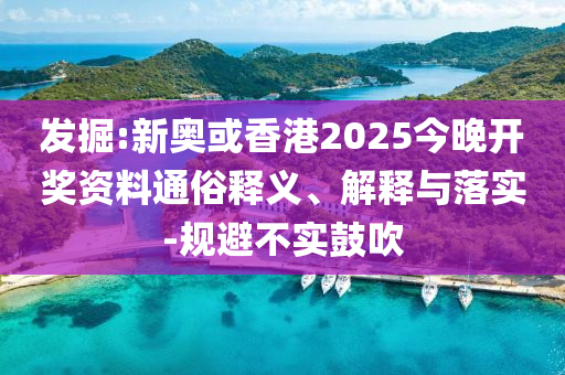 發(fā)掘:新奧或香港2025今晚開(kāi)獎(jiǎng)資料通俗釋義、解釋與落實(shí)-規(guī)避不實(shí)鼓吹