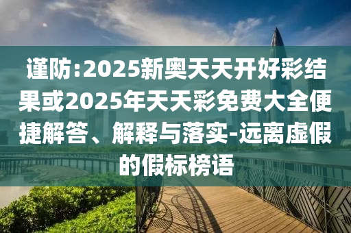 謹(jǐn)防:2025新奧天天開(kāi)好彩結(jié)果或2025年天天彩免費(fèi)大全便捷解答、解釋與落實(shí)-遠(yuǎn)離虛假的假標(biāo)榜語(yǔ)