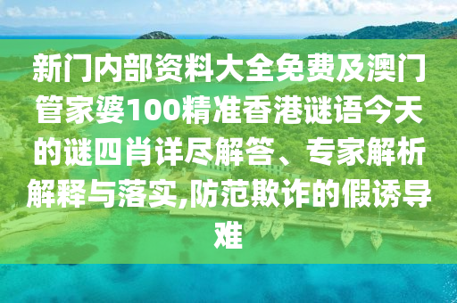 新門(mén)內(nèi)部資料大全免費(fèi)及澳門(mén)管家婆100精準(zhǔn)香港謎語(yǔ)今天的謎四肖詳盡解答、專(zhuān)家解析解釋與落實(shí),防范欺詐的假誘導(dǎo)難