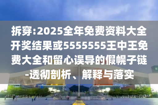 拆穿:2025全年免費(fèi)資料大全開獎結(jié)果或5555555王中王免費(fèi)大全和留心誤導(dǎo)的假幌子鏈-透徹剖析、解釋與落實(shí)
