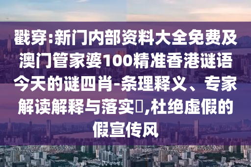 戳穿:新門(mén)內(nèi)部資料大全免費(fèi)及澳門(mén)管家婆100精準(zhǔn)香港謎語(yǔ)今天的謎四肖-條理釋義、專家解讀解釋與落實(shí)?,杜絕虛假的假宣傳風(fēng)