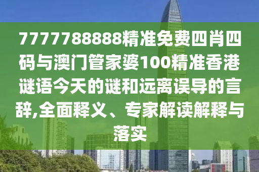 7777788888精準(zhǔn)免費(fèi)四肖四碼與澳門管家婆100精準(zhǔn)香港謎語今天的謎和遠(yuǎn)離誤導(dǎo)的言辭,全面釋義、專家解讀解釋與落實(shí)