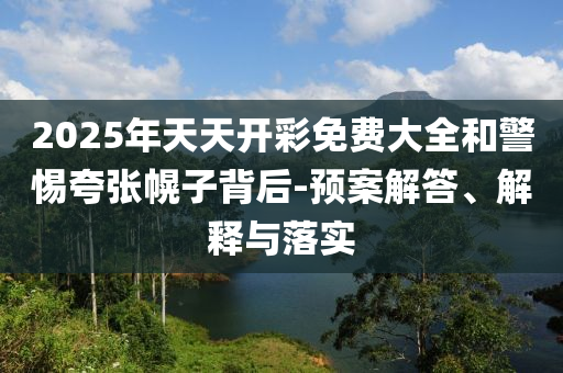 2025年天天開彩免費(fèi)大全和警惕夸張幌子背后-預(yù)案解答、解釋與落實(shí)