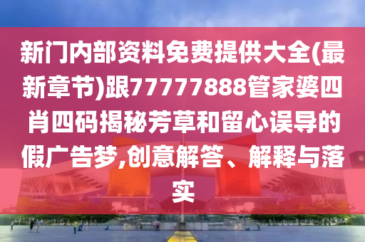 新門內部資料免費提供大全(最新章節(jié))跟77777888管家婆四肖四碼揭秘芳草和留心誤導的假廣告夢,創(chuàng)意解答、解釋與落實