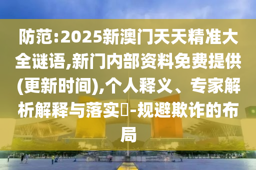 防范:2025新澳門天天精準大全謎語,新門內(nèi)部資料免費提供(更新時間),個人釋義、專家解析解釋與落實?-規(guī)避欺詐的布局