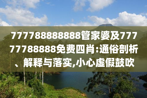 777788888888管家婆及77777788888免費(fèi)四肖:通俗剖析、解釋與落實(shí),小心虛假鼓吹