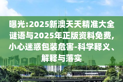 曝光:2025新澳天天精準(zhǔn)大全謎語與2025年正版資料免費(fèi),小心迷惑包裝危害-科學(xué)釋義、解釋與落實(shí)