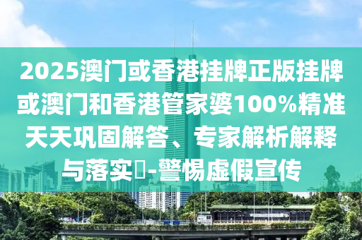 2025澳門或香港掛牌正版掛牌或澳門和香港管家婆100%精準(zhǔn)天天鞏固解答、專家解析解釋與落實(shí)?-警惕虛假宣傳