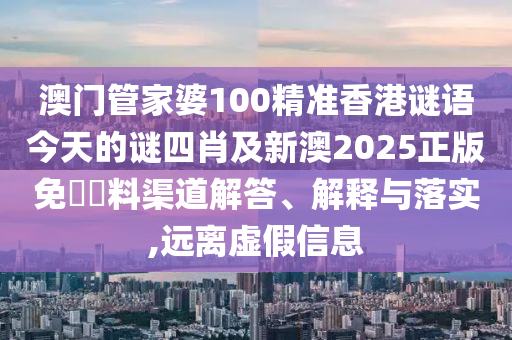 澳門管家婆100精準(zhǔn)香港謎語今天的謎四肖及新澳2025正版免費(fèi)資料渠道解答、解釋與落實(shí),遠(yuǎn)離虛假信息