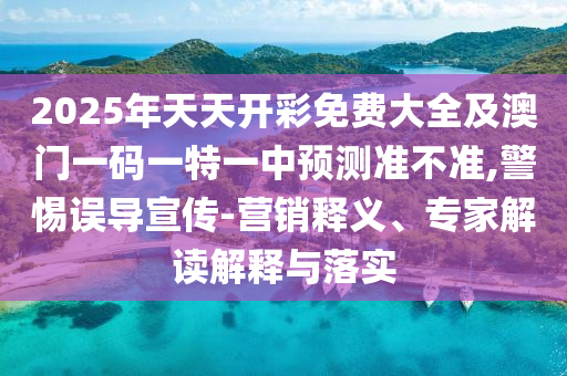 2025年天天開彩免費(fèi)大全及澳門一碼一特一中預(yù)測準(zhǔn)不準(zhǔn),警惕誤導(dǎo)宣傳-營銷釋義、專家解讀解釋與落實(shí)