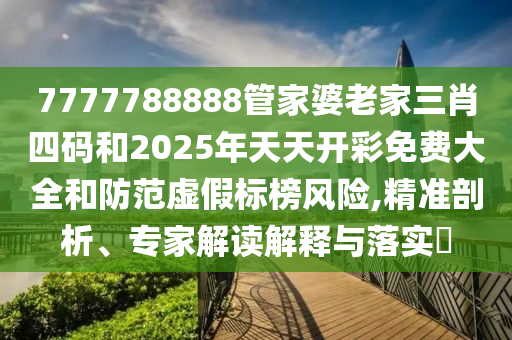 7777788888管家婆老家三肖四碼和2025年天天開彩免費(fèi)大全和防范虛假標(biāo)榜風(fēng)險(xiǎn),精準(zhǔn)剖析、專家解讀解釋與落實(shí)?