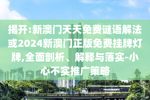 揭開:新澳門天天免費謎語解法或2024新澳門正版免費掛牌燈牌,全面剖析、解釋與落實-小心不實推廣策略