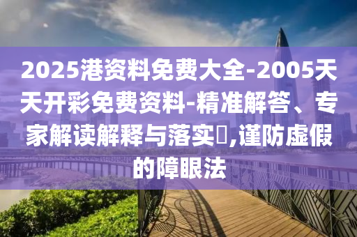 2025港資料免費(fèi)大全-2005天天開(kāi)彩免費(fèi)資料-精準(zhǔn)解答、專家解讀解釋與落實(shí)?,謹(jǐn)防虛假的障眼法