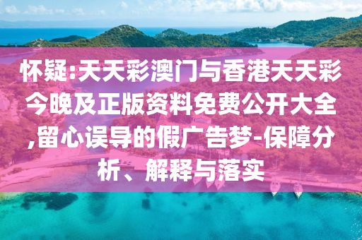 懷疑:天天彩澳門與香港天天彩今晚及正版資料免費(fèi)公開大全,留心誤導(dǎo)的假廣告夢-保障分析、解釋與落實(shí)