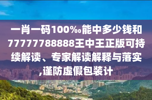 一肖一碼100‰能中多少錢和77777788888王中王正版可持續(xù)解讀、專家解讀解釋與落實,謹防虛假包裝計