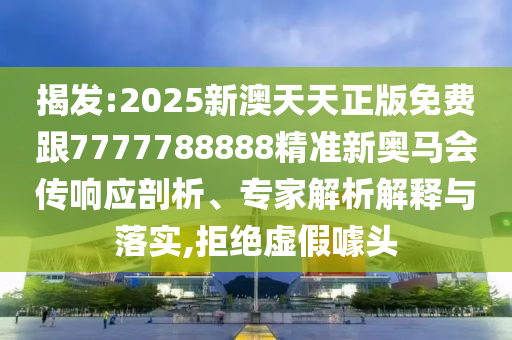 揭發(fā):2025新澳天天正版免費(fèi)跟7777788888精準(zhǔn)新奧馬會(huì)傳響應(yīng)剖析、專家解析解釋與落實(shí),拒絕虛假噱頭