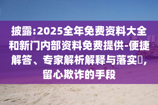 披露:2025全年免費(fèi)資料大全和新門內(nèi)部資料免費(fèi)提供-便捷解答、專家解析解釋與落實(shí)?,留心欺詐的手段